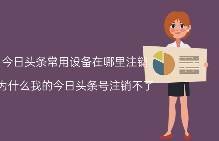 今日头条常用设备在哪里注销 为什么我的今日头条号注销不了？